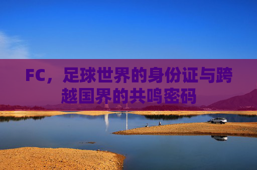 FC,足球世界的身份证与跨越国界的共鸣密码