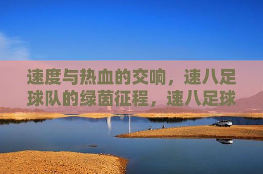 速度与热血的交响，速八足球队的绿茵征程，速八足球队，速度热血的绿茵交响