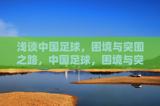 浅谈中国足球，困境与突围之路，中国足球，困境与突围之路