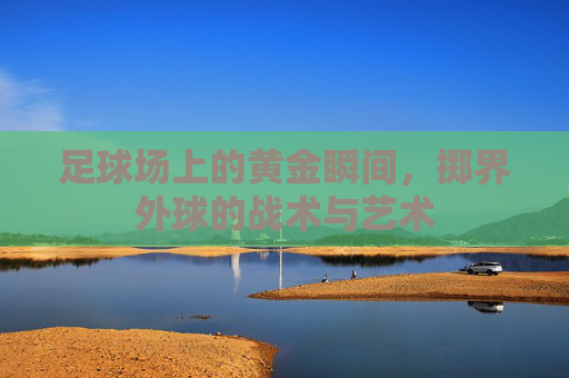 足球场上的黄金瞬间,掷界外球的战术与艺术