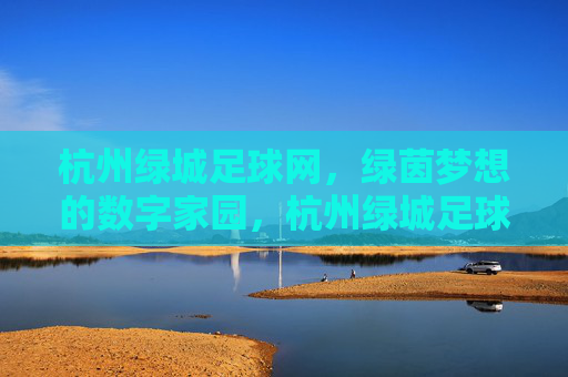 杭州绿城足球网,绿茵梦想的数字家园,杭州绿城足球网,绿茵梦想的数字家园