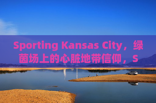 Sporting Kansas City,绿茵场上的心脏地带信仰,Sporting Kansas City,绿茵场上的心脏信仰