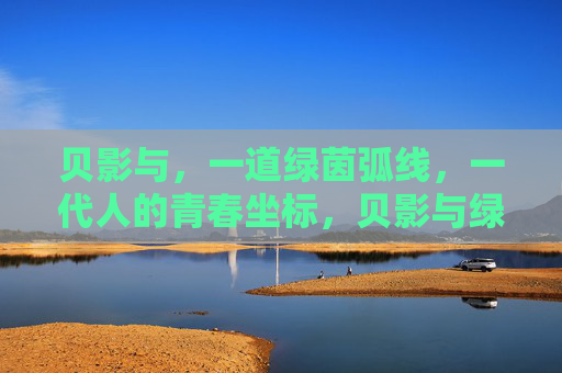 贝影与,一道绿茵弧线,一代人的青春坐标,贝影与绿茵弧线,一代人的青春坐标