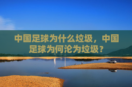 中国足球为什么垃圾，中国足球为何沦为垃圾？