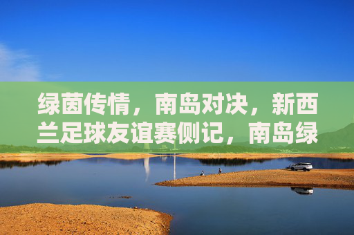 绿茵传情,南岛对决,新西兰足球友谊赛侧记,南岛绿茵对决,新西兰足球友谊赛侧记