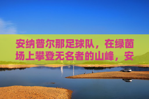 安纳普尔那足球队,在绿茵场上攀登无名者的山峰,安纳普尔那足球队,攀登无名者的绿茵峰