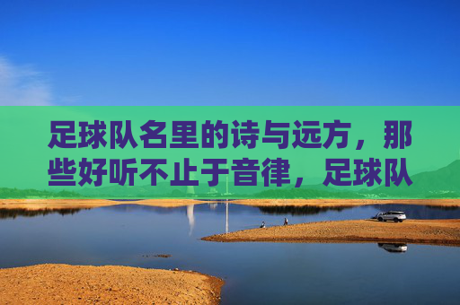 足球队名里的诗与远方,那些好听不止于音律,足球队名里的诗与远方,不止于音律