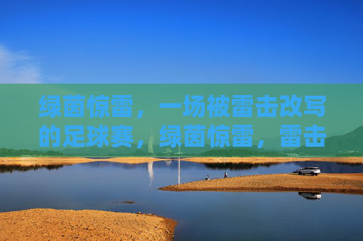 绿茵惊雷,一场被雷击改写的足球赛,绿茵惊雷,雷击改写的足球赛