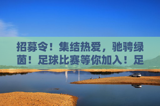 招募令!集结热爱,驰骋绿茵!足球比赛等你加入!足球招募令,集结热爱,驰骋绿茵!