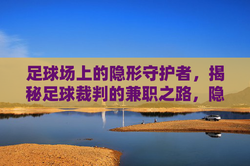 足球场上的隐形守护者,揭秘足球裁判的兼职之路,隐形守护者,足球裁判的兼职之路