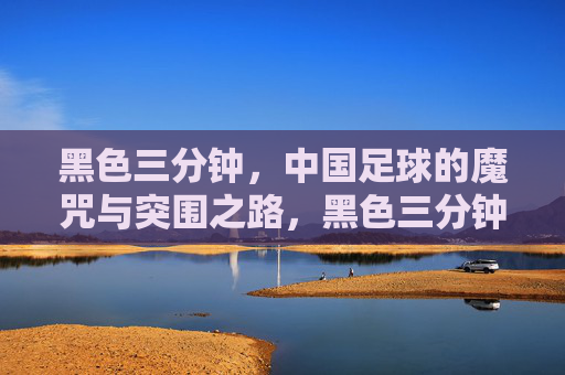 黑色三分钟，中国足球的魔咒与突围之路，黑色三分钟，中国足球的魔咒与突围