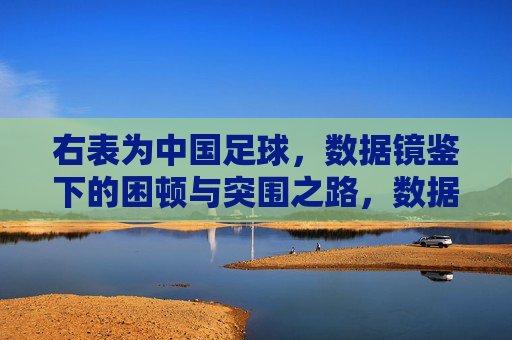 右表为中国足球，数据镜鉴下的困顿与突围之路，数据镜鉴，中国足球的困顿与突围之路