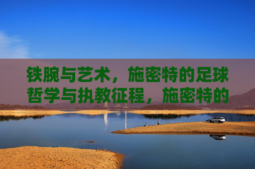 铁腕与艺术,施密特的足球哲学与执教征程,施密特的铁腕艺术,足球哲学与执教征程