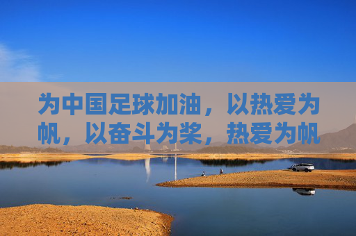 为中国足球加油，以热爱为帆，以奋斗为桨，热爱为帆，奋斗为桨，为中国足球聚力前行