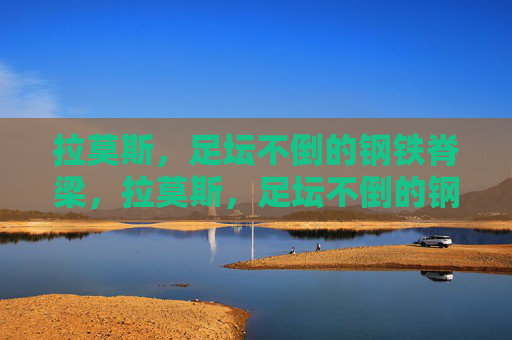 拉莫斯，足坛不倒的钢铁脊梁，拉莫斯，足坛不倒的钢铁脊梁