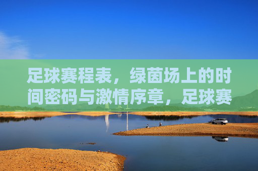 足球赛程表,绿茵场上的时间密码与激情序章,足球赛程表,绿茵场的时间密码与激情序章