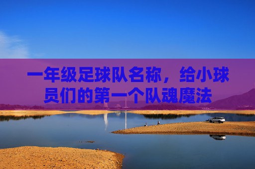 一年级足球队名称,给小球员们的第一个队魂魔法