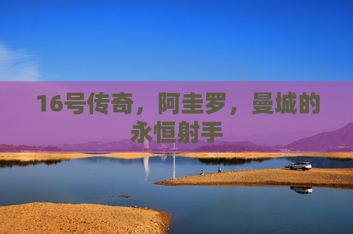 16号传奇,阿圭罗,曼城的永恒射手