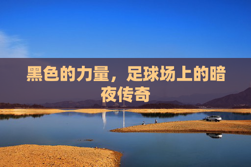 黑色的力量,足球场上的暗夜传奇