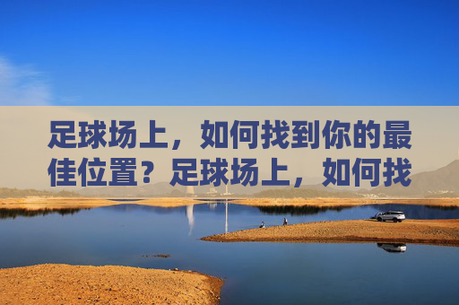 足球场上,如何找到你的最佳位置?足球场上,如何找到你的最佳位置?