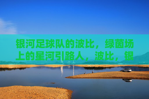 银河足球队的波比,绿茵场上的星河引路人,波比,银河星河引路人