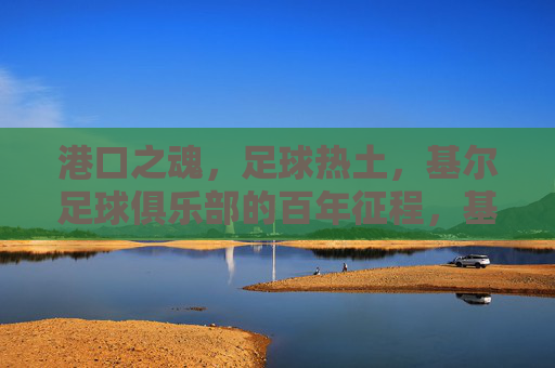 港口之魂,足球热土,基尔足球俱乐部的百年征程,基尔百年征程,港口热土的足球之魂