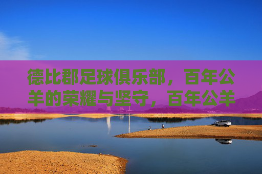 德比郡足球俱乐部,百年公羊的荣耀与坚守,百年公羊,德比郡的荣耀与坚守