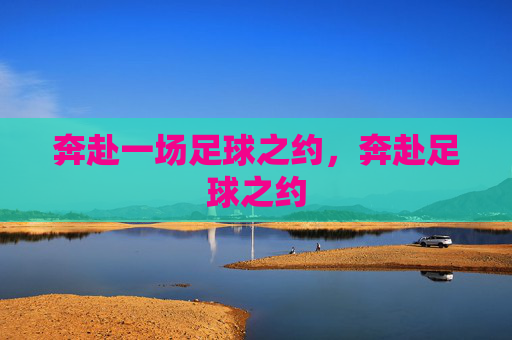 奔赴一场足球之约，奔赴足球之约