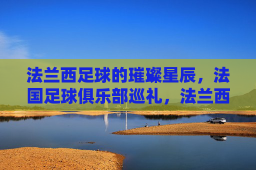 法兰西足球的璀璨星辰,法国足球俱乐部巡礼,法兰西足球璀璨星辰,法国足球俱乐部巡礼