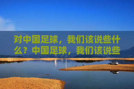 对中国足球，我们该说些什么？中国足球，我们该说些什么？