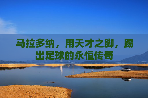 马拉多纳,用天才之脚,踢出足球的永恒传奇