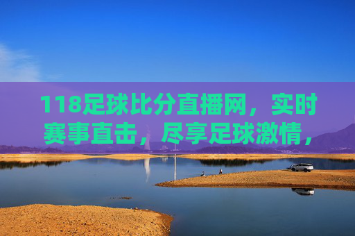 118足球比分直播网,实时赛事直击,尽享足球激情,118足球比分直播网,实时赛事直击,尽享足球激情