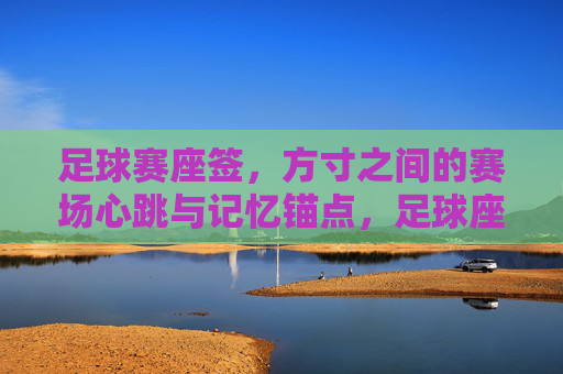 足球赛座签,方寸之间的赛场心跳与记忆锚点,足球座签,方寸间的赛场心跳与记忆锚点