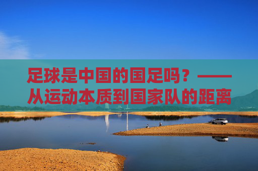 足球是中国的国足吗？——从运动本质到国家队的距离，足球≠国足，从运动本质到国家队的距离