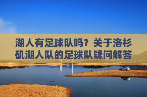 湖人有足球队吗？关于洛杉矶湖人队的足球队疑问解答，湖人有足球队吗？疑问解答