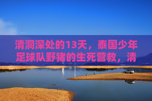 清洞深处的13天,泰国少年足球队野猪的生死营救,清洞深处13天,泰国野猪少年足球队生死营救