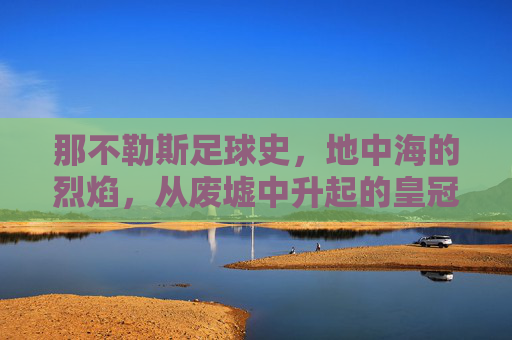 那不勒斯足球史,地中海的烈焰,从废墟中升起的皇冠