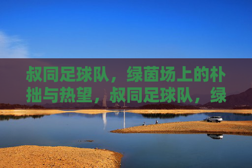 叔同足球队,绿茵场上的朴拙与热望,叔同足球队,绿茵场上的朴拙与热望