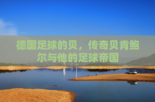 德国足球的贝,传奇贝肯鲍尔与他的足球帝国