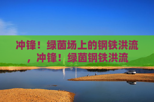 冲锋！绿茵场上的钢铁洪流，冲锋！绿茵钢铁洪流