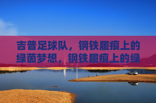吉普足球队，钢铁履痕上的绿茵梦想，钢铁履痕上的绿茵梦想