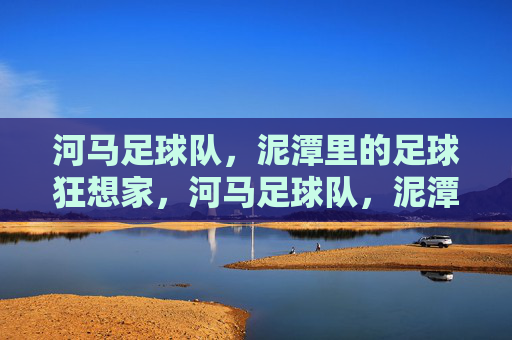 河马足球队,泥潭里的足球狂想家,河马足球队,泥潭里的足球狂想家