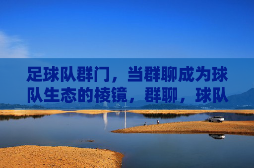 足球队群门,当群聊成为球队生态的棱镜,群聊,球队生态的棱镜