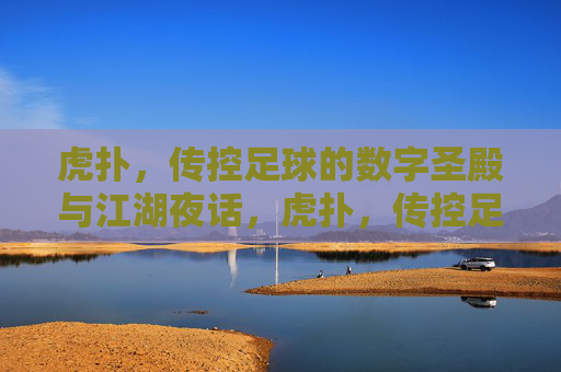虎扑,传控足球的数字圣殿与江湖夜话,虎扑,传控足球的数字圣殿与江湖夜话