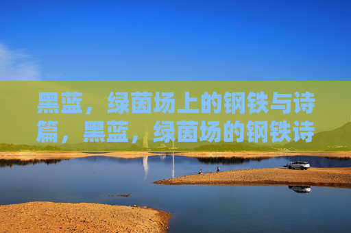 黑蓝,绿茵场上的钢铁与诗篇,黑蓝,绿茵场的钢铁诗篇