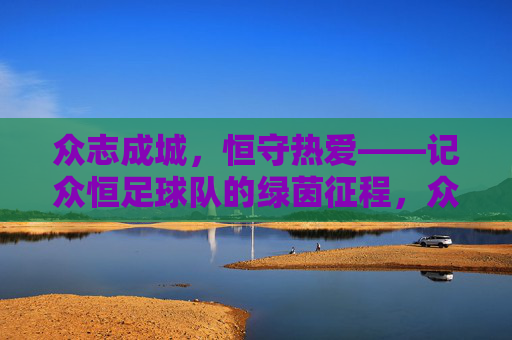 众志成城,恒守热爱——记众恒足球队的绿茵征程,众志成城,恒守热爱——众恒足球队绿茵征程