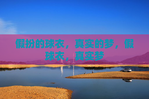 假扮的球衣,真实的梦,假球衣,真实梦