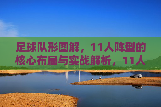足球队形图解,11人阵型的核心布局与实战解析,11人足球队形图解,核心布局与实战解析