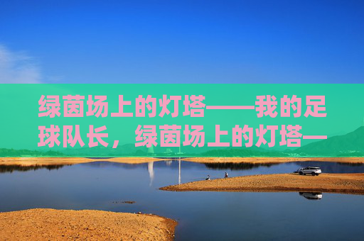 绿茵场上的灯塔——我的足球队长，绿茵场上的灯塔——我的足球队长