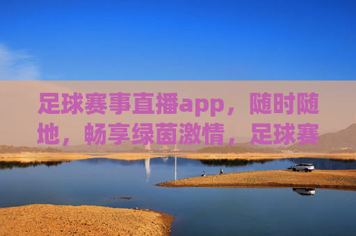 足球赛事直播app,随时随地,畅享绿茵激情,足球赛事直播app,随时随地畅享绿茵激情